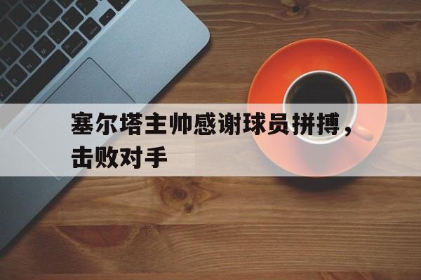 塞尔塔主帅感谢球员拼搏,击败对手