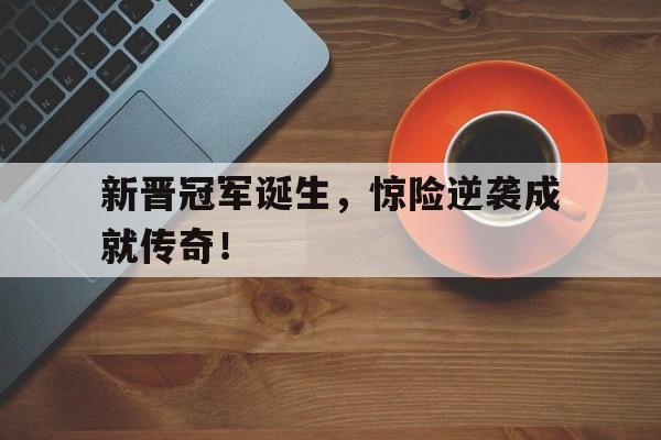 新晋冠军诞生，惊险逆袭成就传奇！
