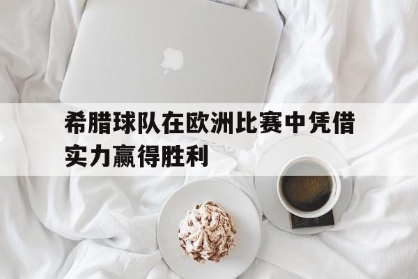 希腊球队在欧洲比赛中凭借实力赢得胜利